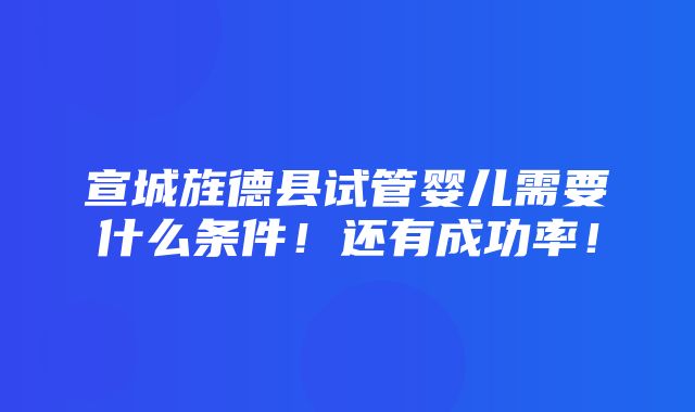 宣城旌德县试管婴儿需要什么条件！还有成功率！