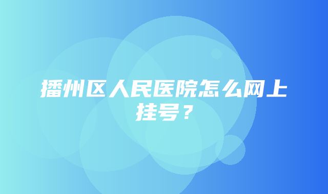 播州区人民医院怎么网上挂号？