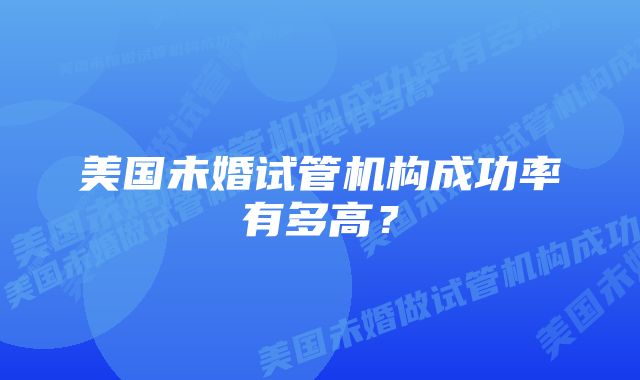 美国未婚试管机构成功率有多高？