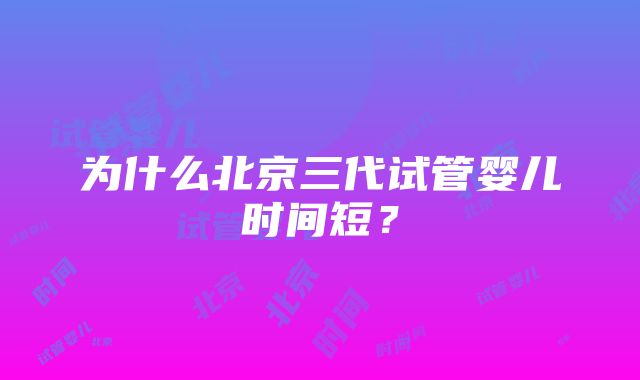 为什么北京三代试管婴儿时间短？