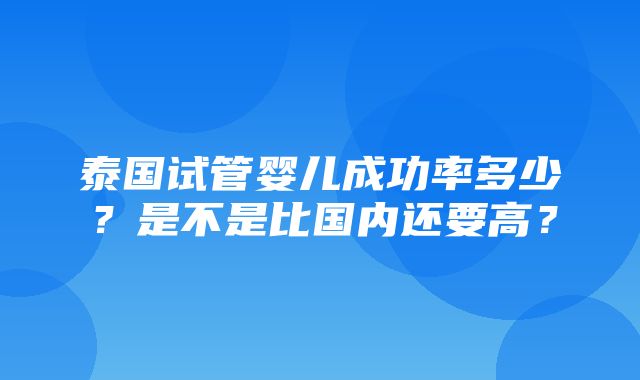 泰国试管婴儿成功率多少？是不是比国内还要高？