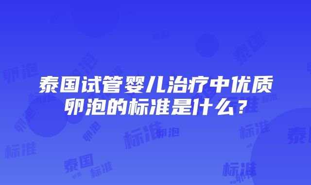 泰国试管婴儿治疗中优质卵泡的标准是什么？