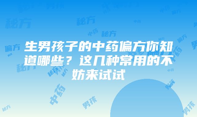 生男孩子的中药偏方你知道哪些？这几种常用的不妨来试试