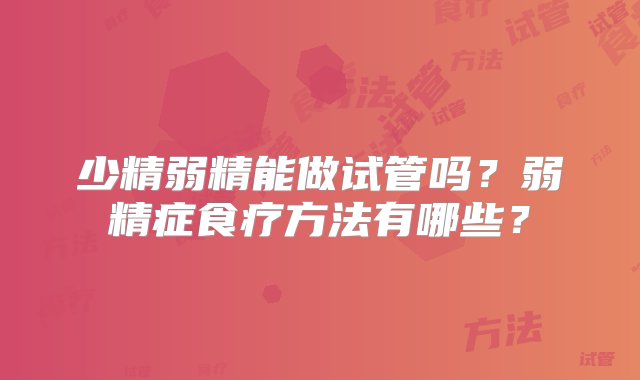 少精弱精能做试管吗？弱精症食疗方法有哪些？