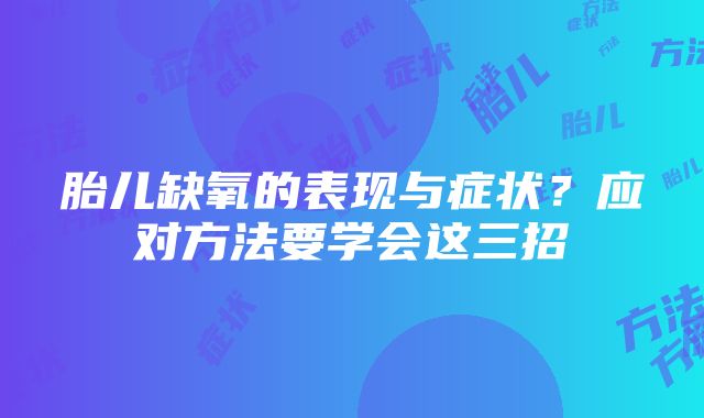 胎儿缺氧的表现与症状？应对方法要学会这三招