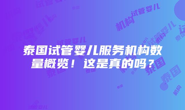 泰国试管婴儿服务机构数量概览！这是真的吗？