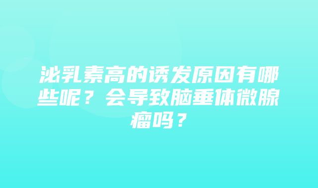 泌乳素高的诱发原因有哪些呢？会导致脑垂体微腺瘤吗？