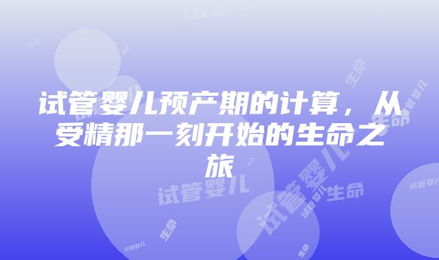 试管婴儿预产期的计算，从受精那一刻开始的生命之旅