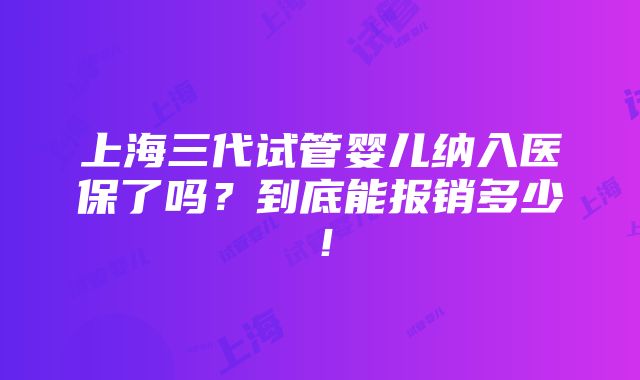 上海三代试管婴儿纳入医保了吗？到底能报销多少！