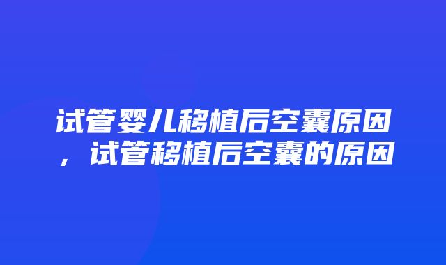 试管婴儿移植后空囊原因，试管移植后空囊的原因