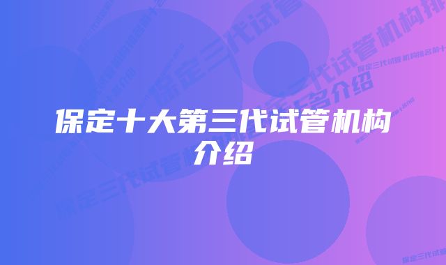 保定十大第三代试管机构介绍