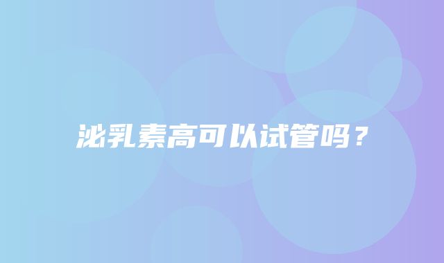 泌乳素高可以试管吗？