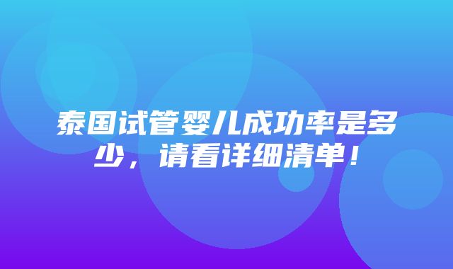 泰国试管婴儿成功率是多少，请看详细清单！