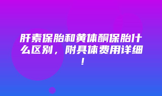 肝素保胎和黄体酮保胎什么区别，附具体费用详细！