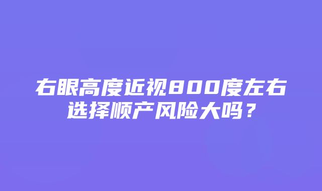 右眼高度近视800度左右选择顺产风险大吗？