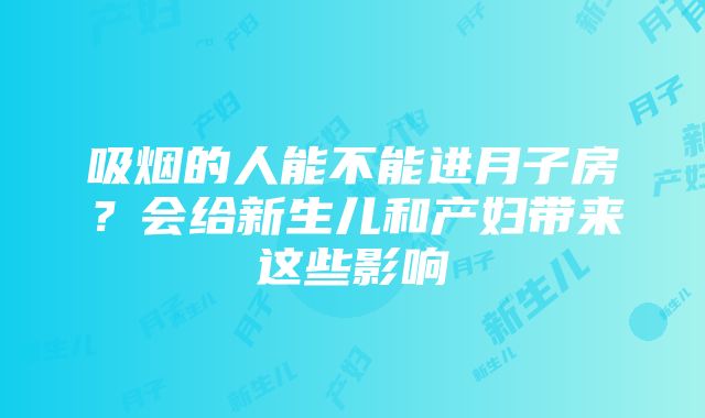 吸烟的人能不能进月子房？会给新生儿和产妇带来这些影响