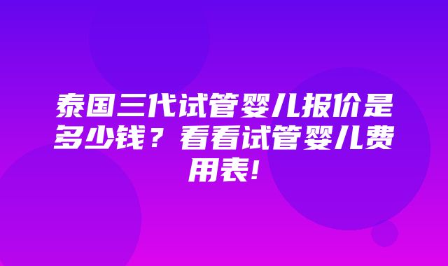 泰国三代试管婴儿报价是多少钱？看看试管婴儿费用表!