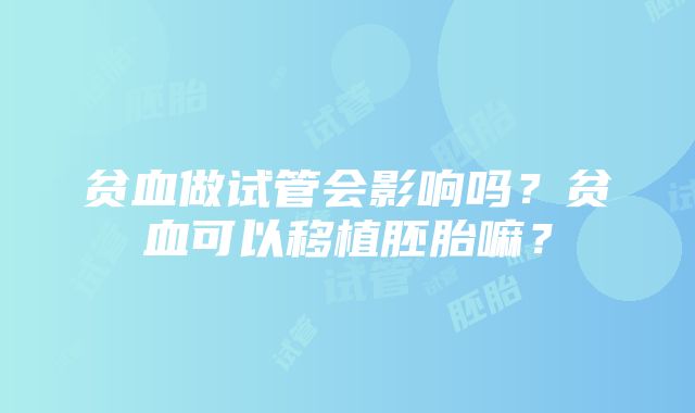 贫血做试管会影响吗？贫血可以移植胚胎嘛？