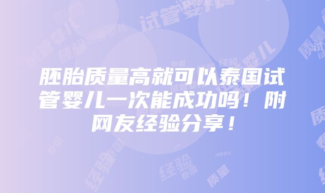 胚胎质量高就可以泰国试管婴儿一次能成功吗！附网友经验分享！