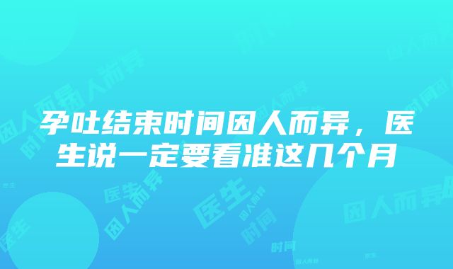 孕吐结束时间因人而异，医生说一定要看准这几个月