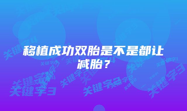 移植成功双胎是不是都让减胎？