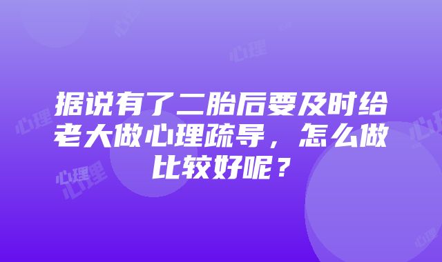 据说有了二胎后要及时给老大做心理疏导，怎么做比较好呢？