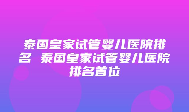 泰国皇家试管婴儿医院排名 泰国皇家试管婴儿医院排名首位