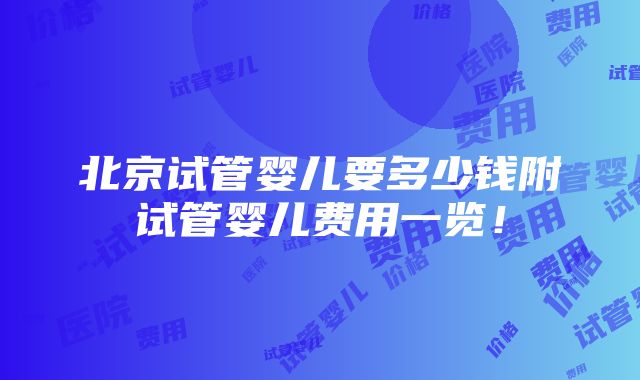 北京试管婴儿要多少钱附试管婴儿费用一览！