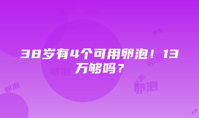 38岁有4个可用卵泡！13万够吗？