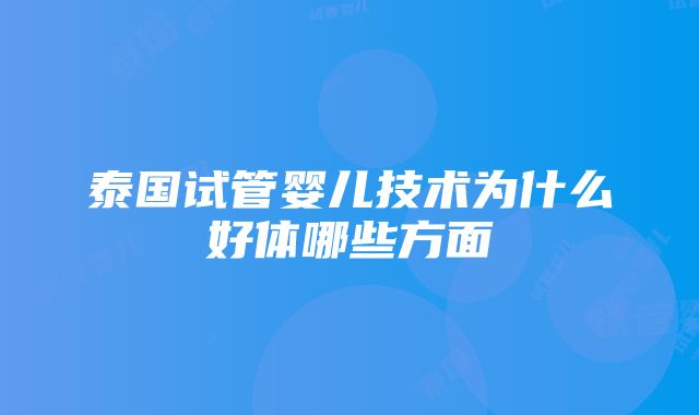 泰国试管婴儿技术为什么好体哪些方面