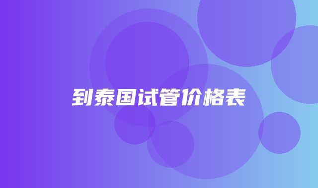 到泰国试管价格表