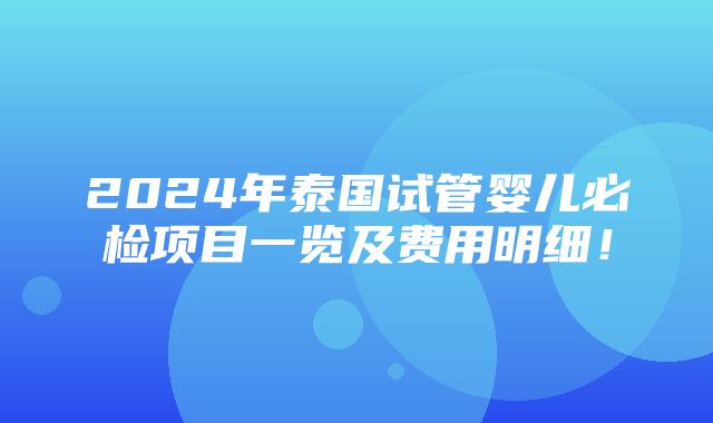 2024年泰国试管婴儿必检项目一览及费用明细！