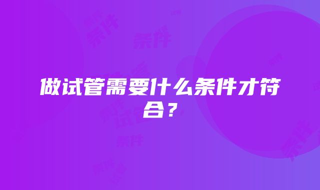 做试管需要什么条件才符合？