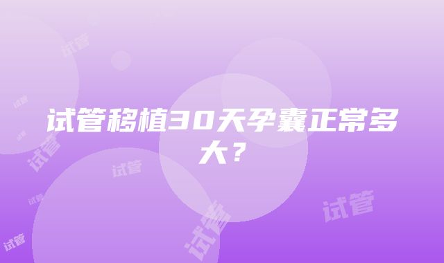 试管移植30天孕囊正常多大？