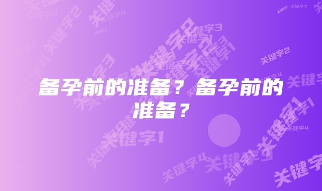 备孕前的准备？备孕前的准备？