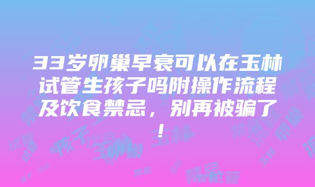 33岁卵巢早衰可以在玉林试管生孩子吗附操作流程及饮食禁忌，别再被骗了！