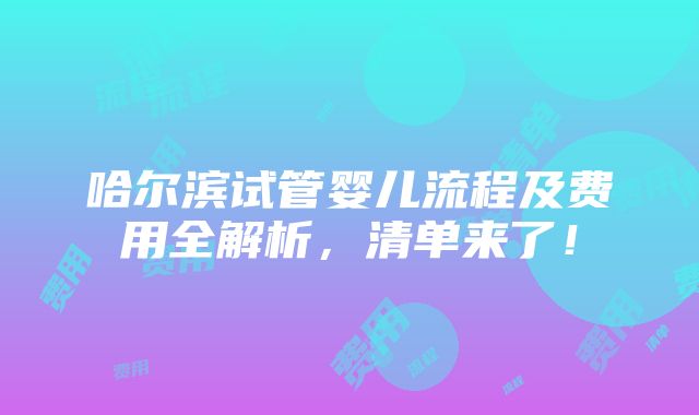 哈尔滨试管婴儿流程及费用全解析，清单来了！