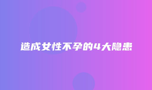 造成女性不孕的4大隐患