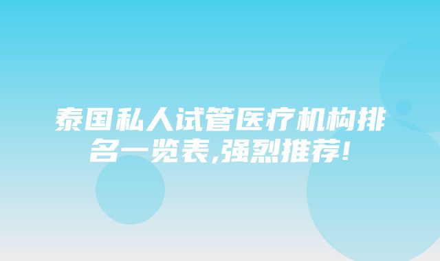 泰国私人试管医疗机构排名一览表,强烈推荐!