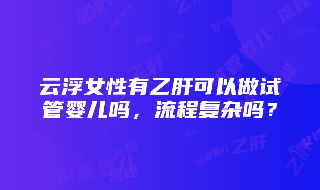 云浮女性有乙肝可以做试管婴儿吗，流程复杂吗？