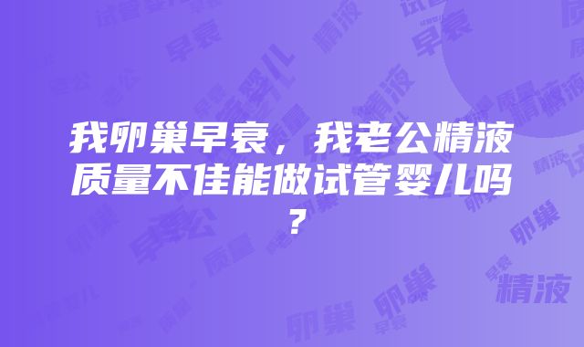 我卵巢早衰，我老公精液质量不佳能做试管婴儿吗？