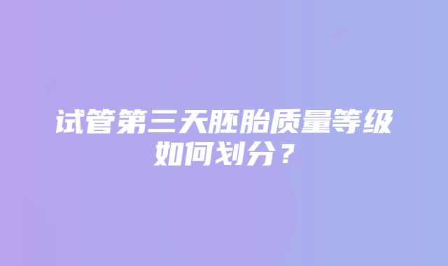 试管第三天胚胎质量等级如何划分？