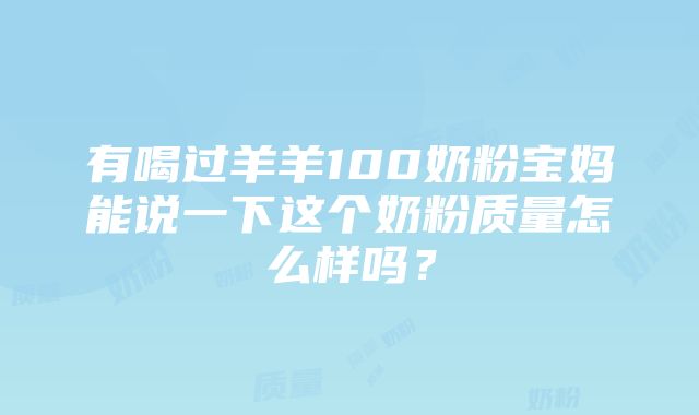 有喝过羊羊100奶粉宝妈能说一下这个奶粉质量怎么样吗？