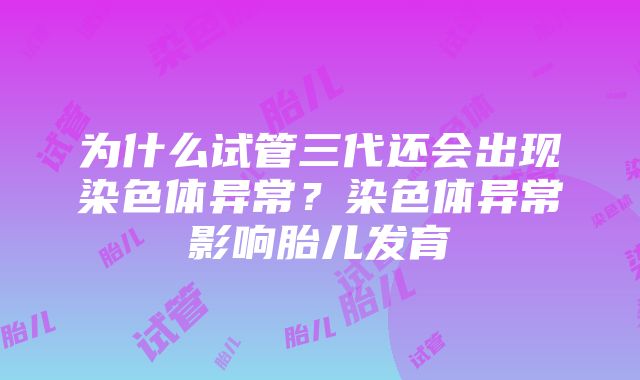 为什么试管三代还会出现染色体异常？染色体异常影响胎儿发育