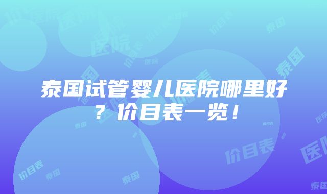 泰国试管婴儿医院哪里好？价目表一览！