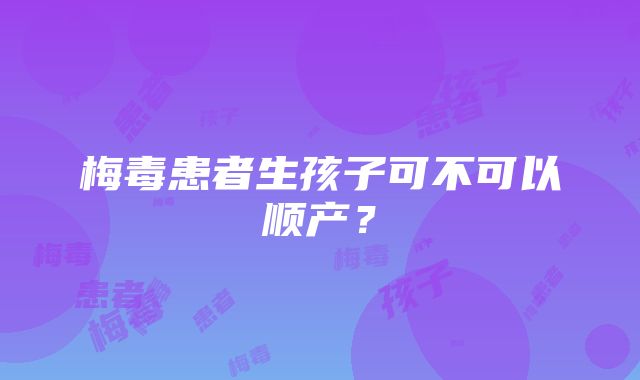 梅毒患者生孩子可不可以顺产？