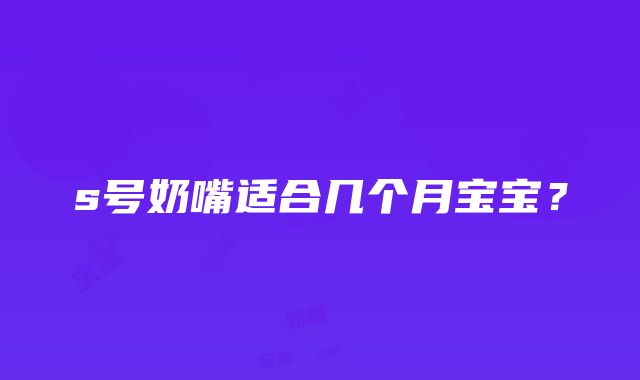 s号奶嘴适合几个月宝宝？