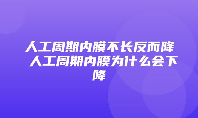 人工周期内膜不长反而降 人工周期内膜为什么会下降