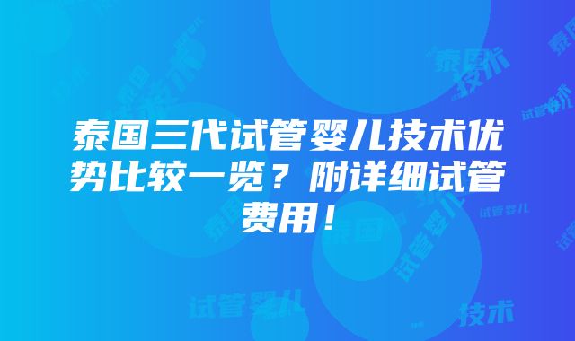 泰国三代试管婴儿技术优势比较一览？附详细试管费用！