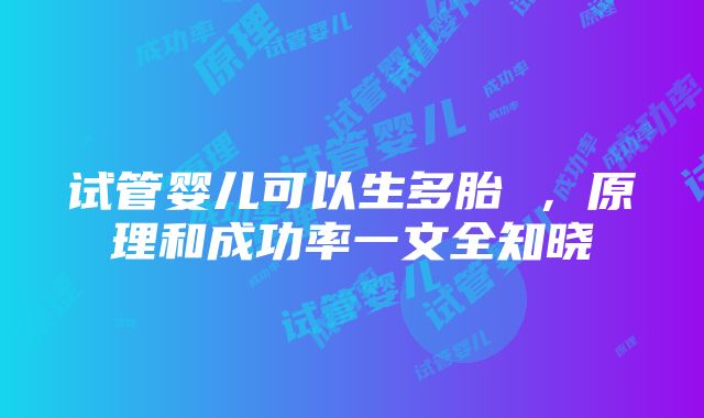 试管婴儿可以生多胎 ，原理和成功率一文全知晓